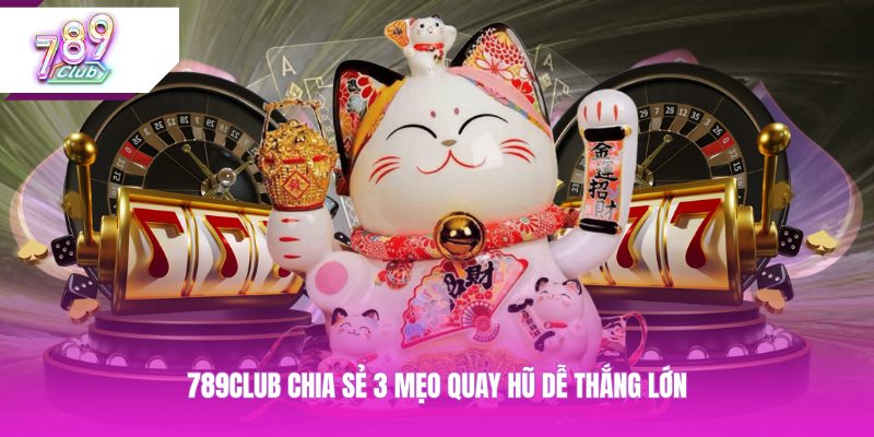 789CLUB chia sẻ 3 mẹo quay hũ dễ thắng lớn
