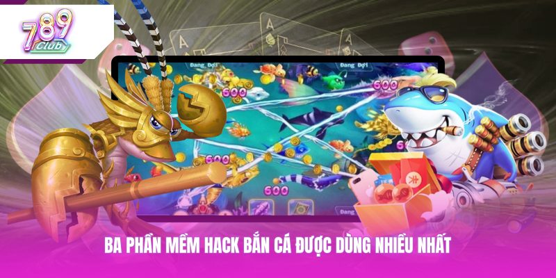 Ba phần mềm hack bắn cá được dùng nhiều nhất