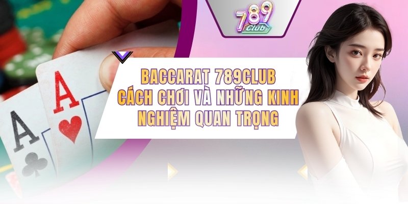 Baccarat 789CLUB - Cách Chơi Và Những Kinh Nghiệm Quan Trọng