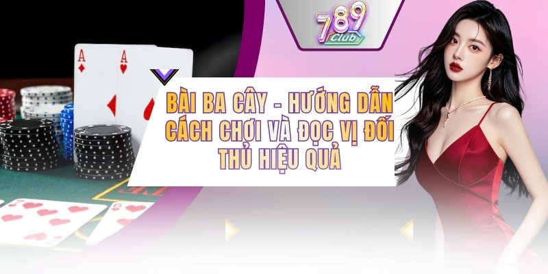 Bài Ba Cây - Hướng Dẫn Cách Chơi Và Đọc Vị Đối Thủ Hiệu Quả