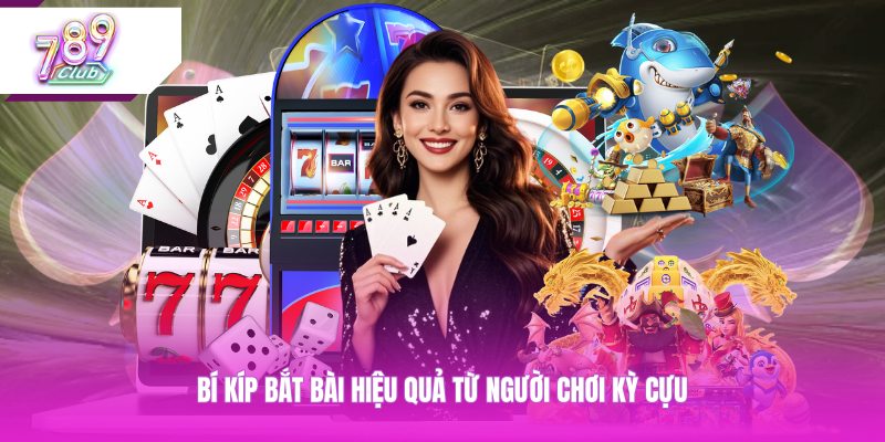 Bí kíp bắt bài hiệu quả từ người chơi kỳ cựu