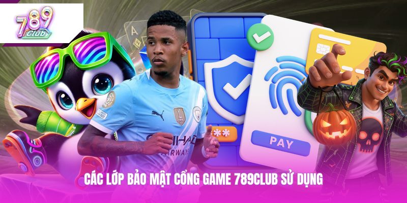 Các lớp bảo mật cổng game 789CLUB sử dụng
