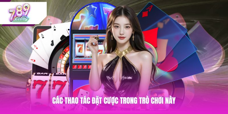 Các thao tác đặt cược trong trò chơi này