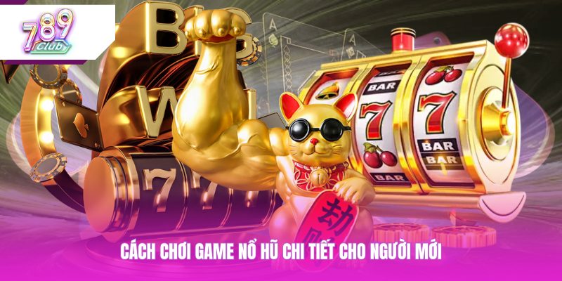 Cách chơi game nổ hũ chi tiết cho người mới