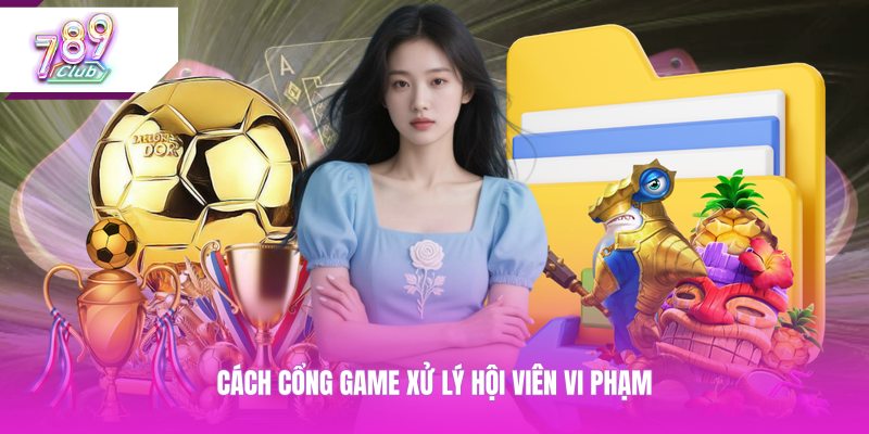 Cách cổng game xử lý hội viên vi phạm 