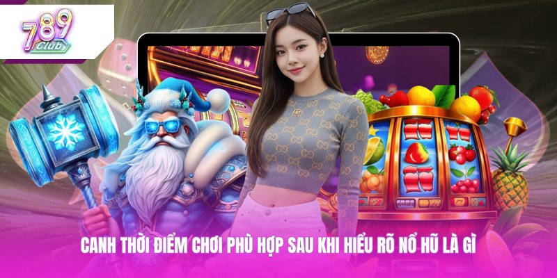 Canh thời điểm chơi phù hợp sau khi hiểu rõ nổ hũ là gì