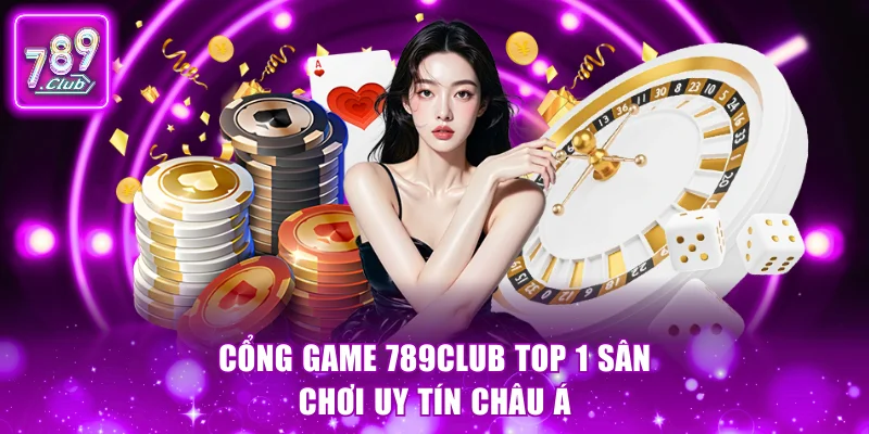 Cổng game 789Club top 1 sân chơi uy tín châu Á