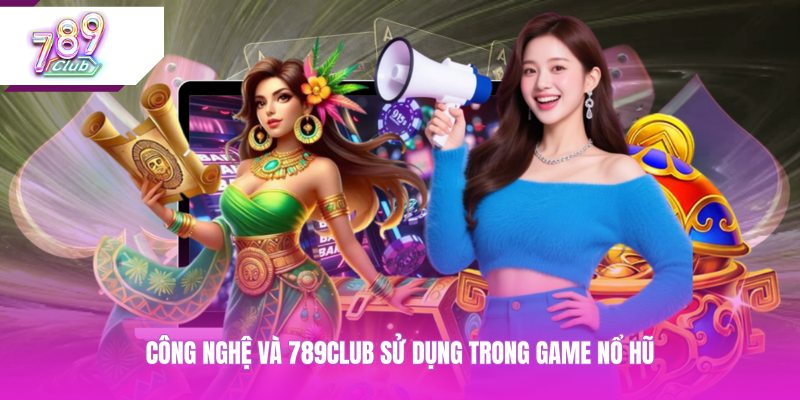 Công nghệ và 789CLUB sử dụng trong game nổ hũ