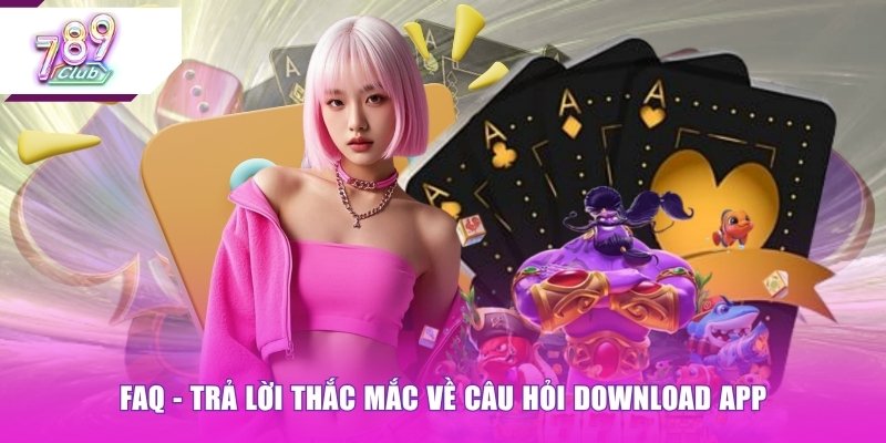 FAQ - Trả lời thắc mắc về câu hỏi download app