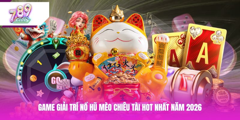 Game giải trí nổ hũ mèo chiêu tài hot nhất năm 2026