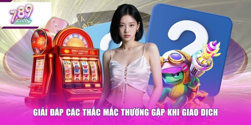 Giải đáp các thắc mắc thường gặp khi giao dịch