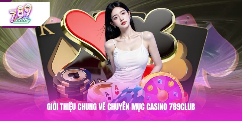 Giới thiệu chung về chuyên mục casino 789CLUB