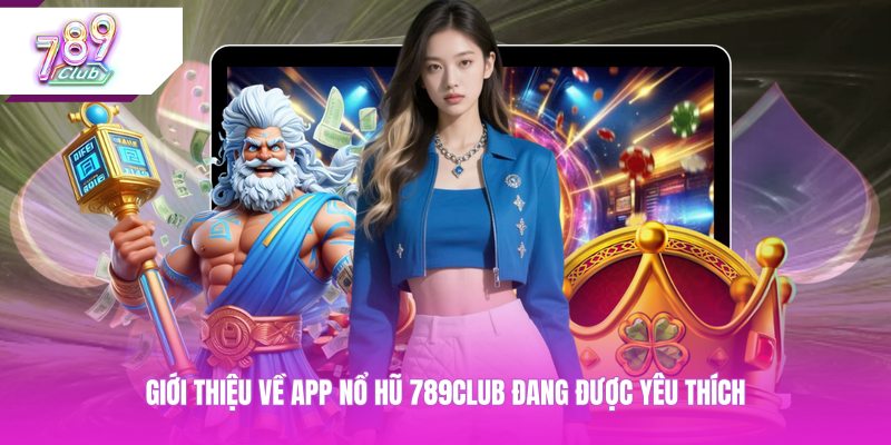 Giới thiệu về app nổ hũ 789CLUB đang được yêu thích