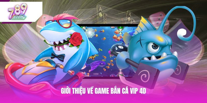 Giới thiệu về game bắn cá vip 4D 