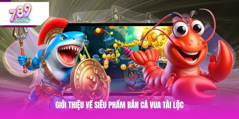 Giới thiệu về siêu phẩm bắn cá Vua Tài Lộc