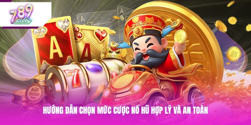 Hướng dẫn chọn mức cược nổ hũ hợp lý và an toàn