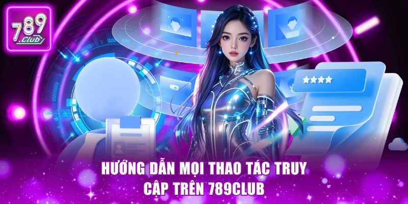 Hướng dẫn mọi thao tác truy cập trên 789Club