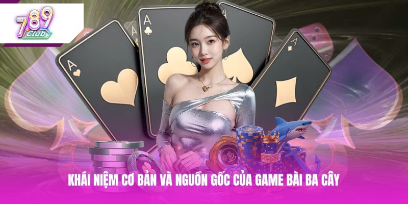 Khái niệm cơ bản và nguồn gốc của game bài ba cây