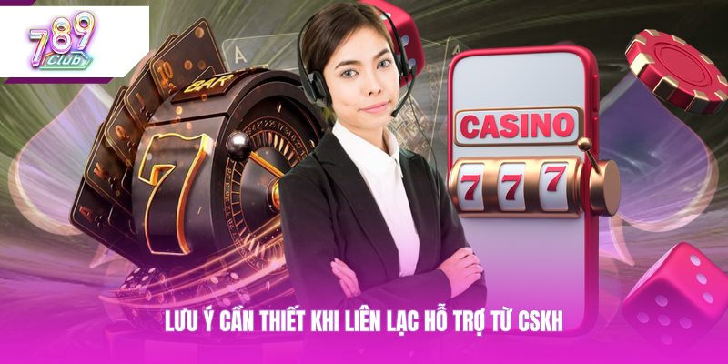 Lưu ý cần thiết khi liên lạc hỗ trợ từ CSKH