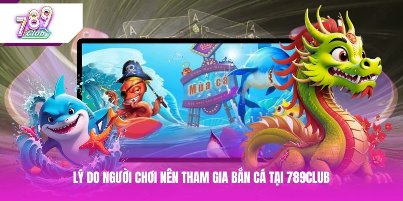 Lý do người chơi nên tham gia bắn cá tại 789CLUB
