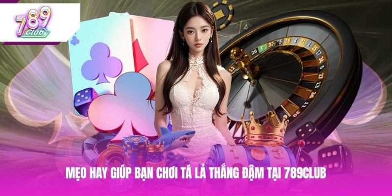 Mẹo hay giúp bạn chơi tá lả thắng đậm tại 789CLUB