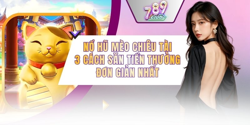 Nổ Hũ Mèo Chiêu Tài - 3 Cách Săn Tiền Thưởng Đơn Giản Nhất