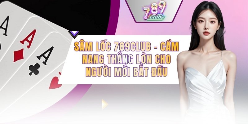 Sâm Lốc 789CLUB - Cẩm Nang Thắng Lớn Cho Người Mới Bắt Đầu
