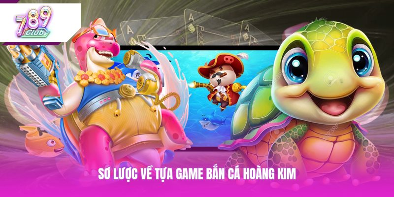Sơ lược về tựa game bắn cá hoàng kim