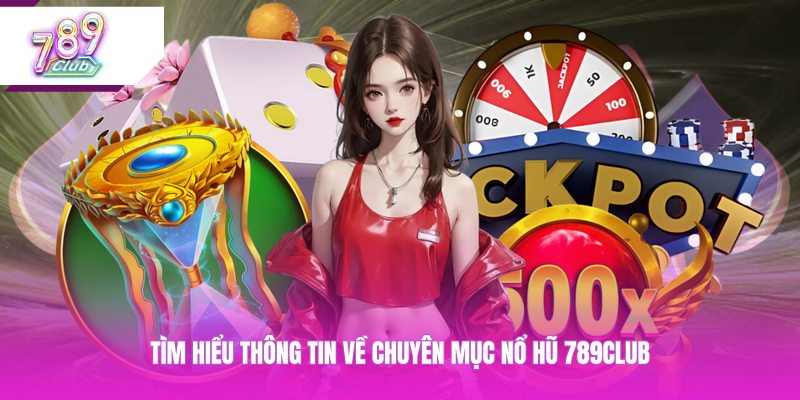 Tìm hiểu thông tin về chuyên mục nổ hũ 789CLUB 