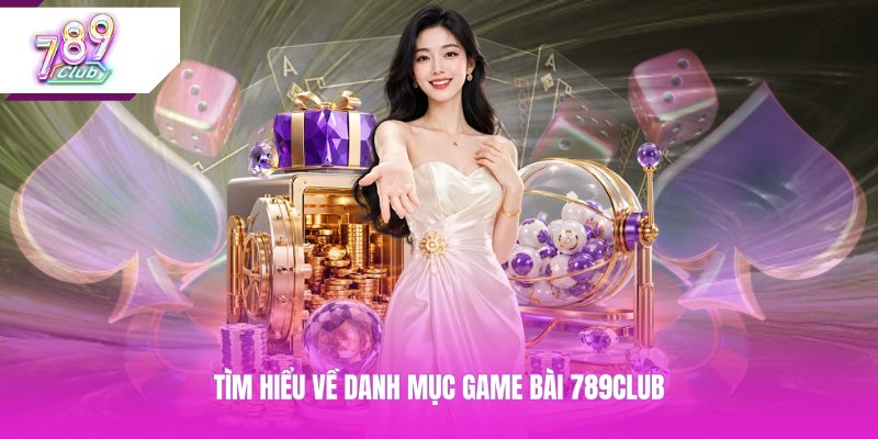 Tìm hiểu về danh mục game bài 789CLUB