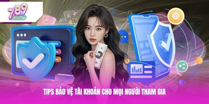 Tips bảo vệ tài khoản cho mọi người tham gia
