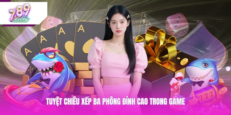 Tuyệt chiêu xếp ba phông đỉnh cao trong game